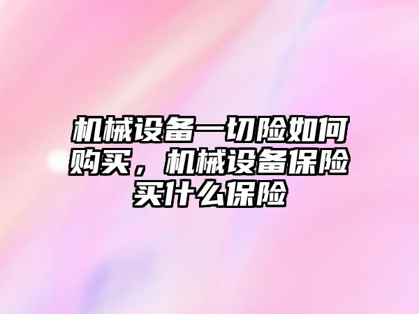 機械設備一切險如何購買，機械設備保險買什么保險