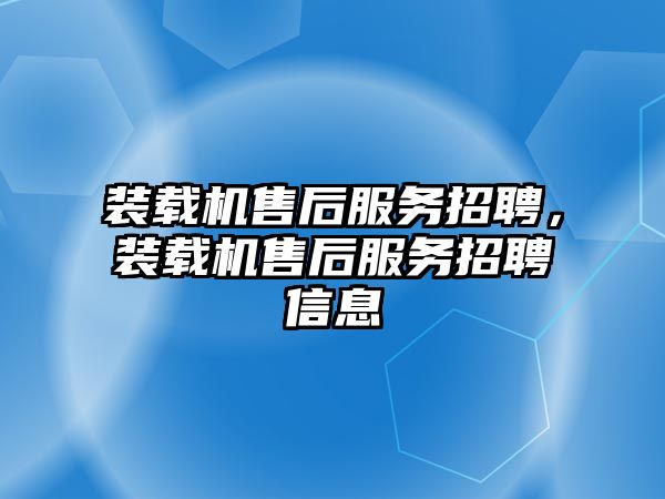 裝載機售后服務招聘，裝載機售后服務招聘信息