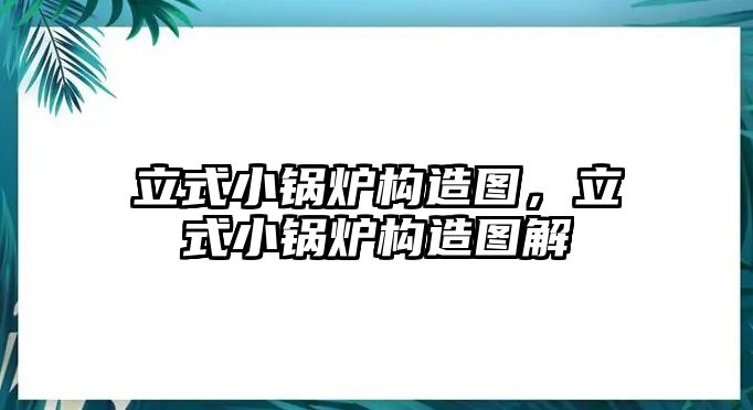 立式小鍋爐構造圖，立式小鍋爐構造圖解