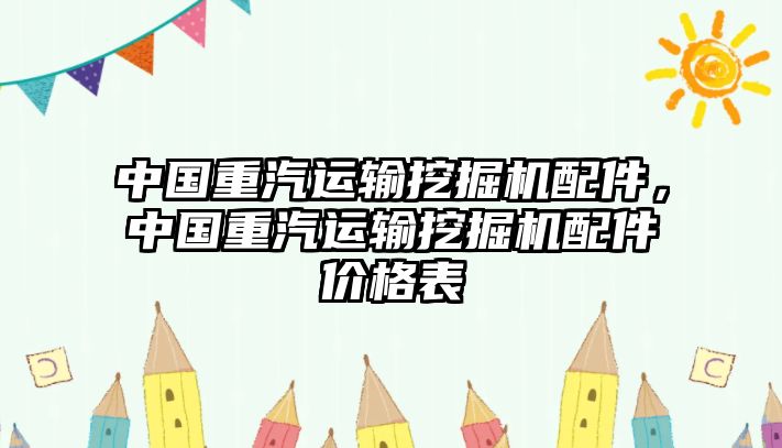 中國重汽運輸挖掘機配件，中國重汽運輸挖掘機配件價格表