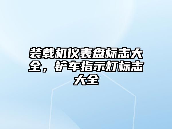 裝載機儀表盤標志大全，鏟車指示燈標志大全