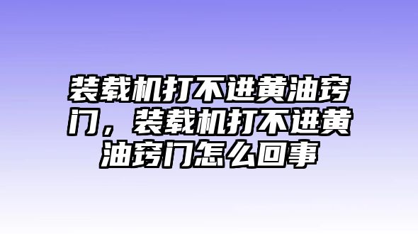 裝載機打不進黃油竅門，裝載機打不進黃油竅門怎么回事