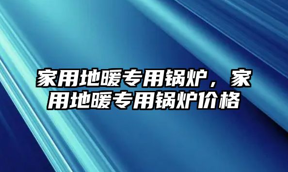 家用地暖專用鍋爐，家用地暖專用鍋爐價格