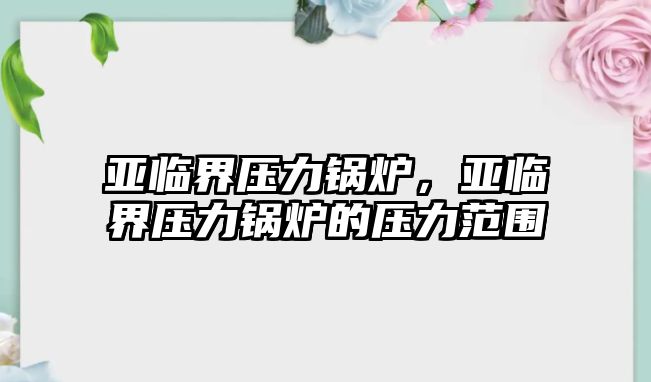 亞臨界壓力鍋爐，亞臨界壓力鍋爐的壓力范圍