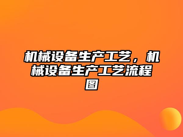 機械設備生產工藝，機械設備生產工藝流程圖