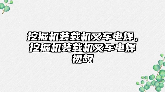 挖掘機裝載機叉車電焊，挖掘機裝載機叉車電焊視頻