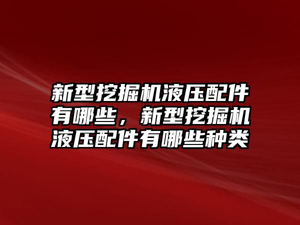 新型挖掘機液壓配件有哪些，新型挖掘機液壓配件有哪些種類