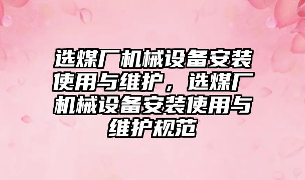 選煤廠機械設備安裝使用與維護，選煤廠機械設備安裝使用與維護規范