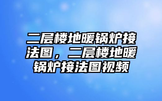 二層樓地暖鍋爐接法圖，二層樓地暖鍋爐接法圖視頻