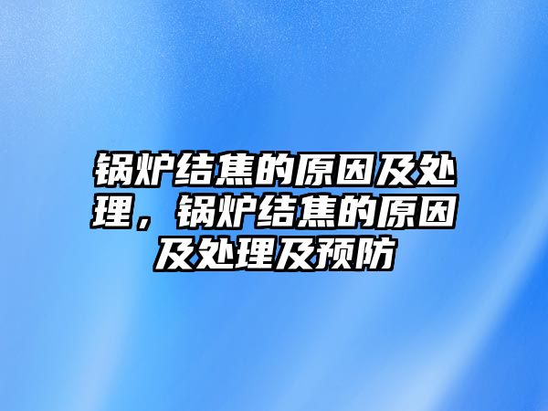 鍋爐結焦的原因及處理，鍋爐結焦的原因及處理及預防