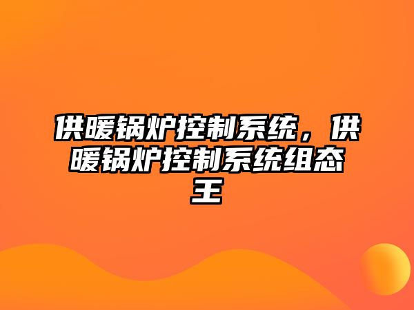 供暖鍋爐控制系統，供暖鍋爐控制系統組態王