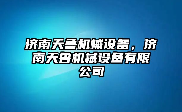 濟南天魯機械設備，濟南天魯機械設備有限公司