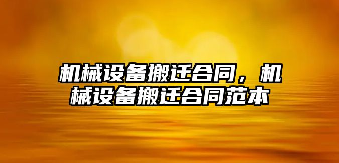 機械設備搬遷合同，機械設備搬遷合同范本