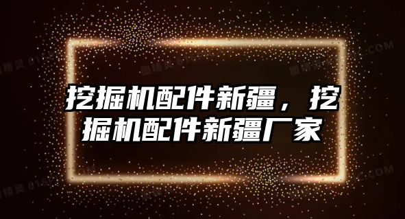 挖掘機配件新疆，挖掘機配件新疆廠家