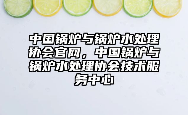 中國鍋爐與鍋爐水處理協會官網，中國鍋爐與鍋爐水處理協會技術服務中心