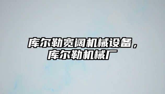 庫爾勒寬闊機械設備，庫爾勒機械廠