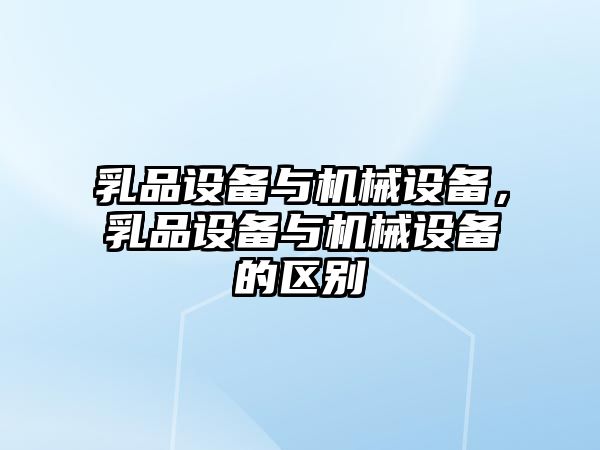 乳品設(shè)備與機械設(shè)備，乳品設(shè)備與機械設(shè)備的區(qū)別