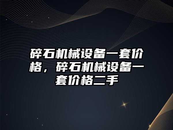 碎石機械設(shè)備一套價格，碎石機械設(shè)備一套價格二手