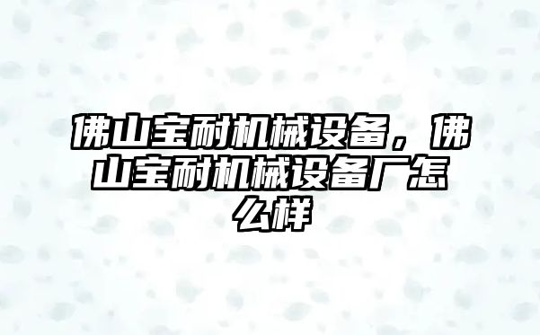 佛山寶耐機械設備，佛山寶耐機械設備廠怎么樣