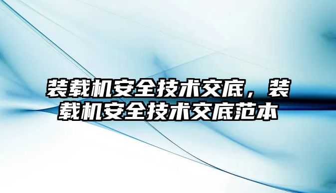 裝載機安全技術交底，裝載機安全技術交底范本