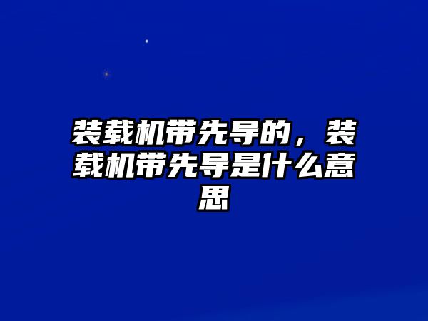 裝載機帶先導的，裝載機帶先導是什么意思