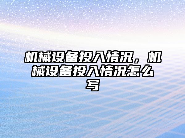 機械設備投入情況，機械設備投入情況怎么寫