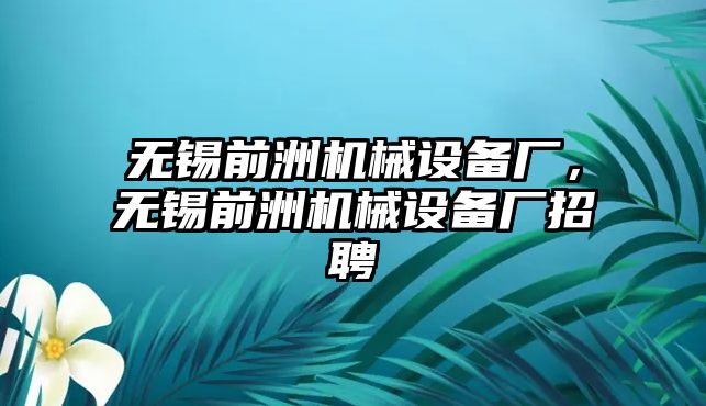 無錫前洲機械設備廠，無錫前洲機械設備廠招聘