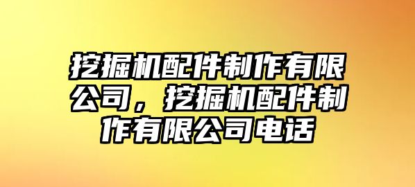 挖掘機(jī)配件制作有限公司，挖掘機(jī)配件制作有限公司電話(huà)