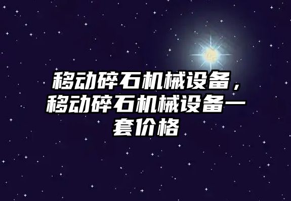 移動碎石機械設備，移動碎石機械設備一套價格