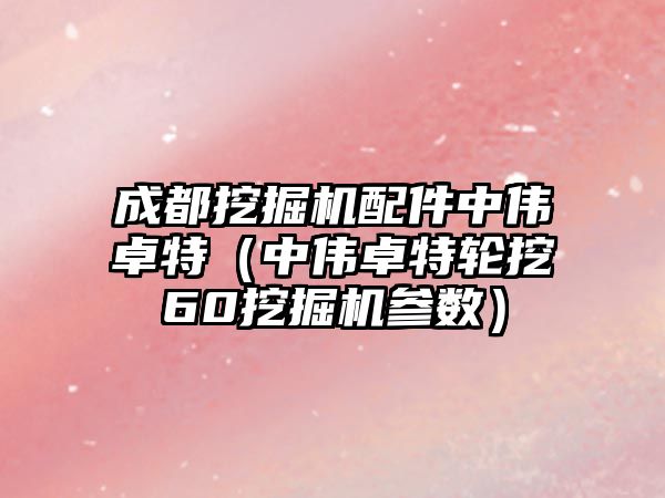 成都挖掘機配件中偉卓特（中偉卓特輪挖60挖掘機參數）