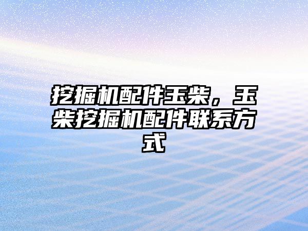 挖掘機配件玉柴，玉柴挖掘機配件聯系方式