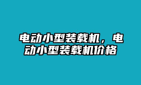 電動(dòng)小型裝載機(jī)，電動(dòng)小型裝載機(jī)價(jià)格