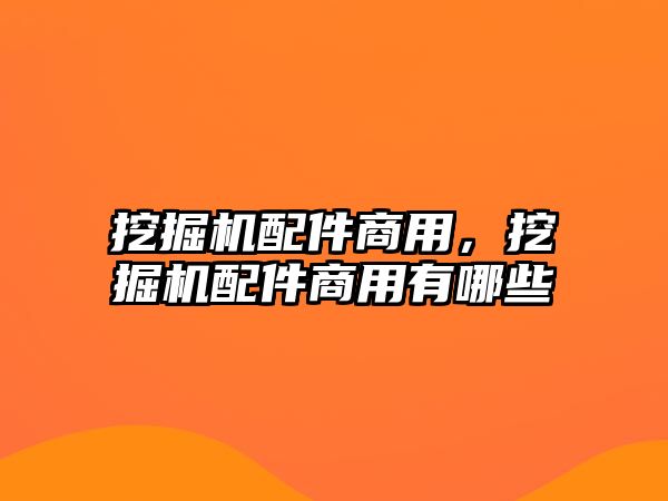 挖掘機配件商用，挖掘機配件商用有哪些