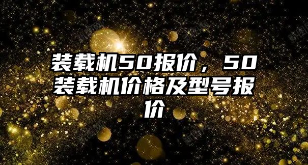 裝載機50報價，50裝載機價格及型號報價