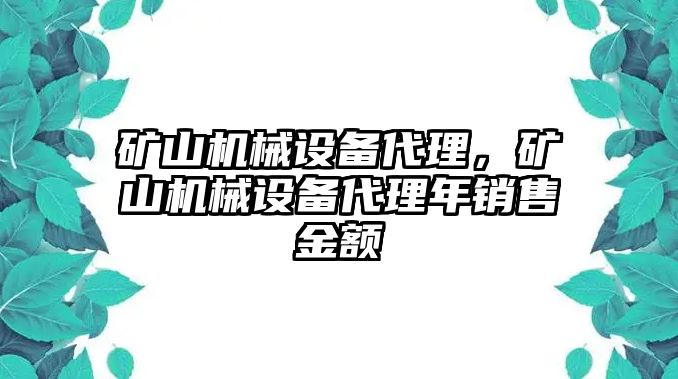 礦山機械設備代理，礦山機械設備代理年銷售金額