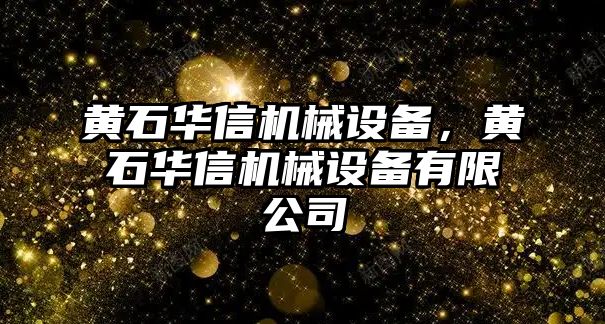 黃石華信機械設(shè)備，黃石華信機械設(shè)備有限公司