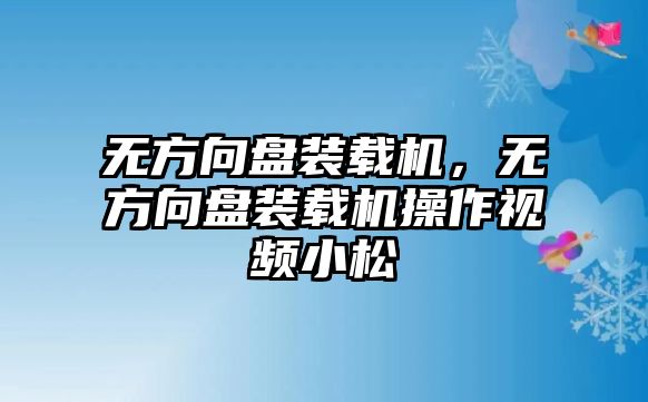 無方向盤裝載機，無方向盤裝載機操作視頻小松