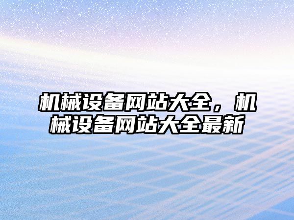 機械設備網站大全，機械設備網站大全最新