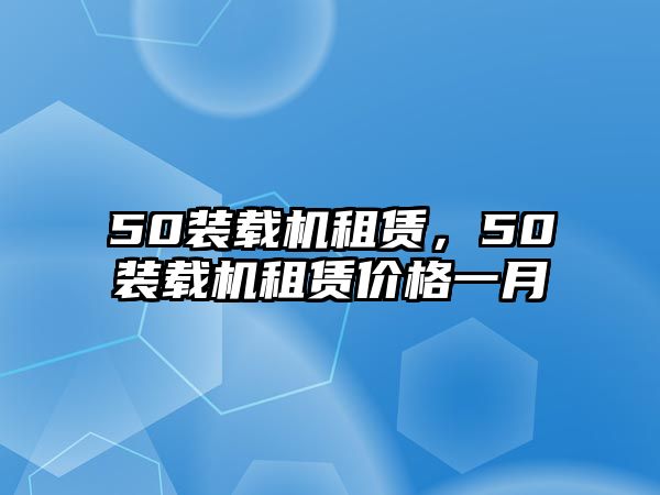 50裝載機(jī)租賃，50裝載機(jī)租賃價格一月