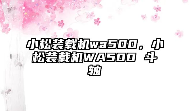 小松裝載機wa500，小松裝載機WA500 斗軸