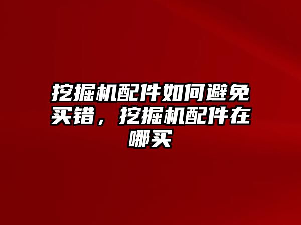 挖掘機(jī)配件如何避免買錯(cuò)，挖掘機(jī)配件在哪買