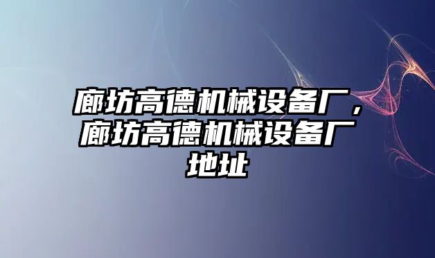 廊坊高德機械設(shè)備廠，廊坊高德機械設(shè)備廠地址