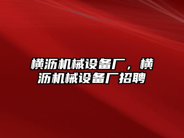 橫瀝機械設備廠，橫瀝機械設備廠招聘