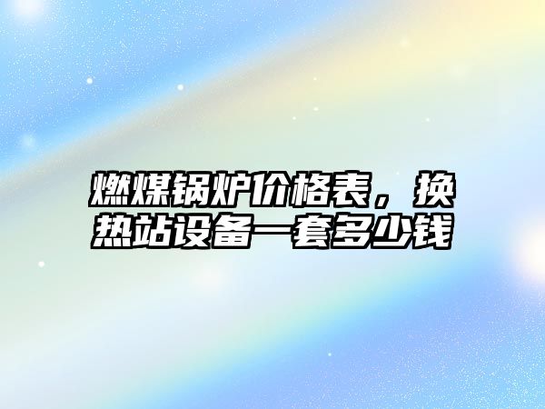 燃煤鍋爐價格表，換熱站設備一套多少錢