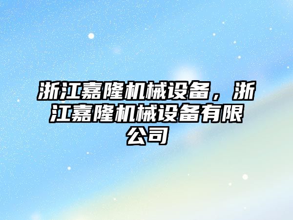 浙江嘉隆機械設(shè)備，浙江嘉隆機械設(shè)備有限公司