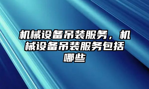 機械設(shè)備吊裝服務，機械設(shè)備吊裝服務包括哪些