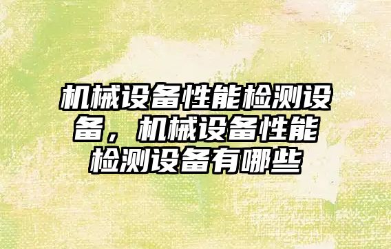 機械設備性能檢測設備，機械設備性能檢測設備有哪些