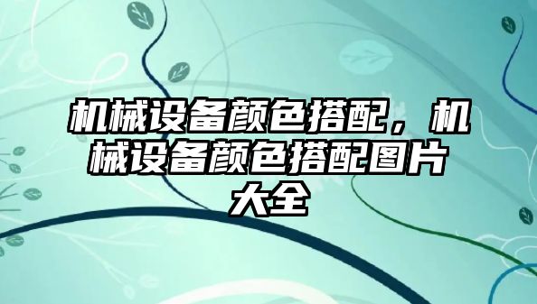 機械設備顏色搭配，機械設備顏色搭配圖片大全