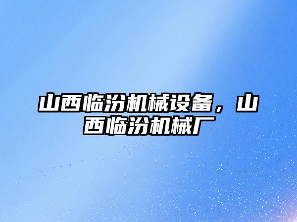 山西臨汾機械設(shè)備，山西臨汾機械廠