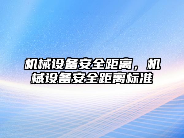 機械設(shè)備安全距離，機械設(shè)備安全距離標(biāo)準(zhǔn)